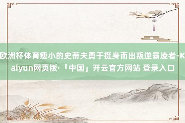 欧洲杯体育瘦小的史蒂夫勇于挺身而出叛逆霸凌者-Kaiyun网页版·「中国」开云官方网站 登录入口