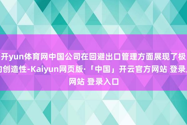 开yun体育网中国公司在回避出口管理方面展现了极高的创造性-Kaiyun网页版·「中国」开云官方网站 登录入口